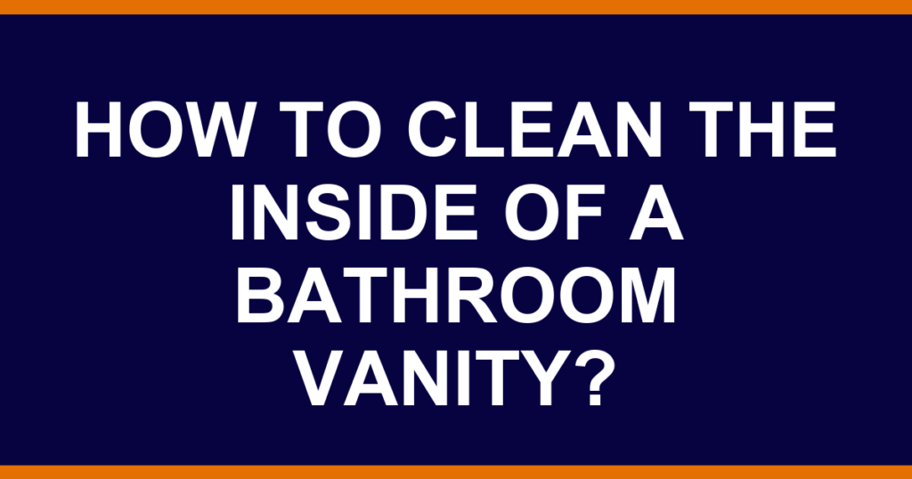 How to clean the inside of a bathroom vanity?