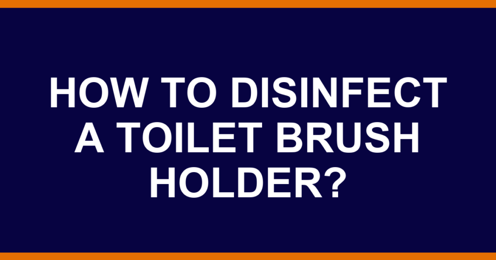 How to disinfect a toilet brush holder?