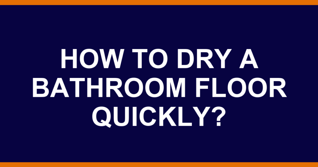 How to dry a bathroom floor quickly?