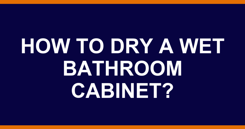 How to dry a wet bathroom cabinet?
