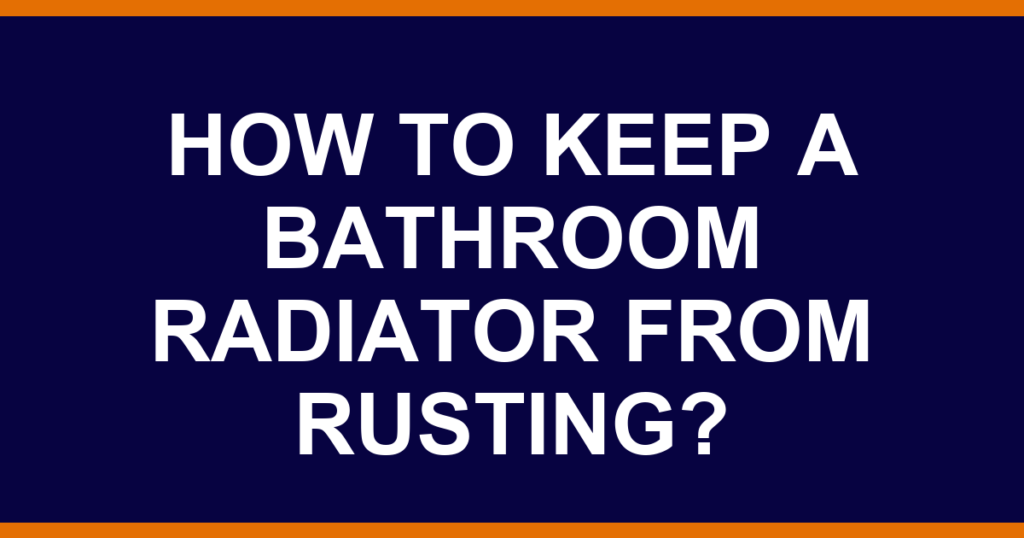How to keep a bathroom radiator from rusting?