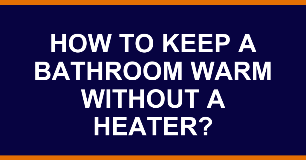 How to keep a bathroom warm without a heater?