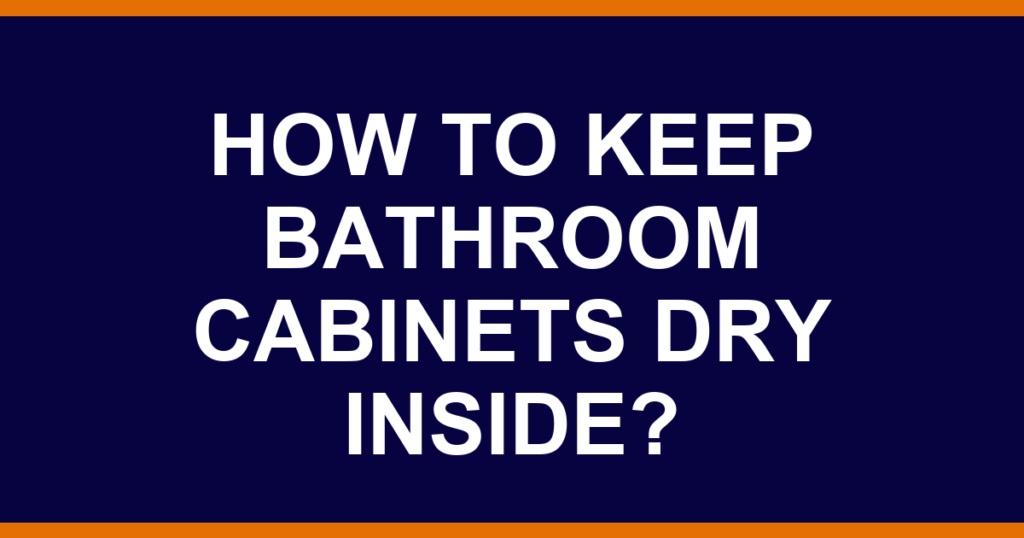How to keep bathroom cabinets dry inside?