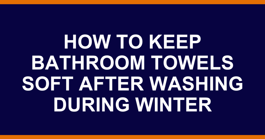 how to keep bathroom towels soft after washing during winter