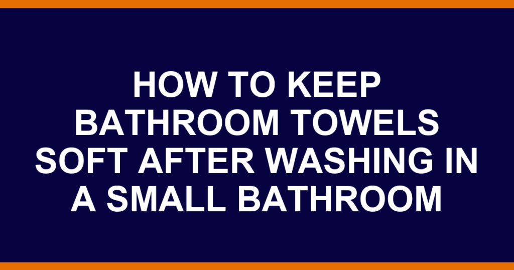 how to keep bathroom towels soft after washing in a small bathroom
