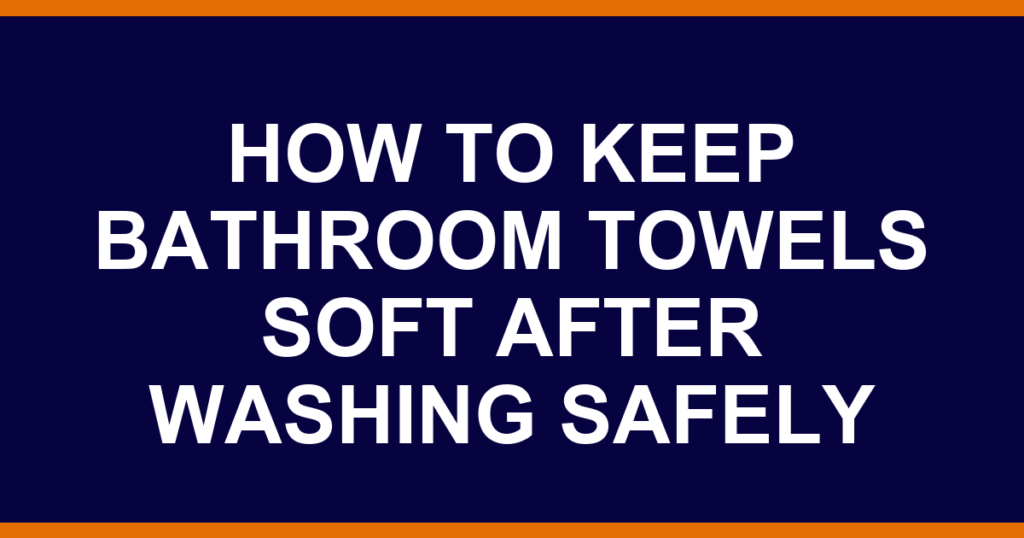 how to keep bathroom towels soft after washing safely