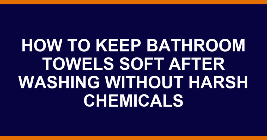 how to keep bathroom towels soft after washing without harsh chemicals