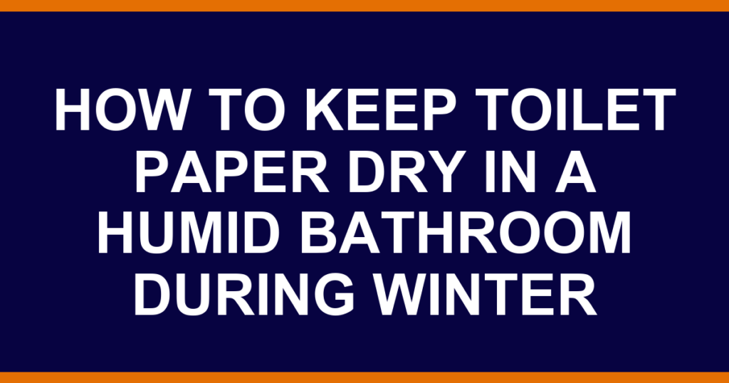 how to keep toilet paper dry in a humid bathroom during winter