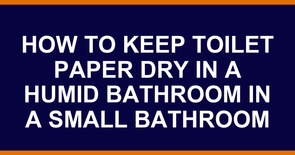 how to keep toilet paper dry in a humid bathroom in a small bathroom