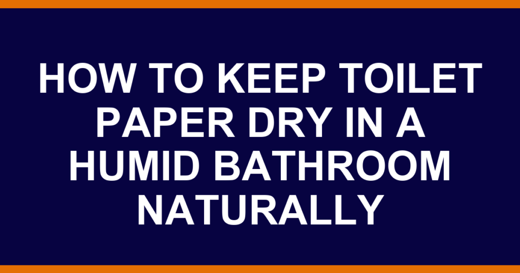 how to keep toilet paper dry in a humid bathroom naturally