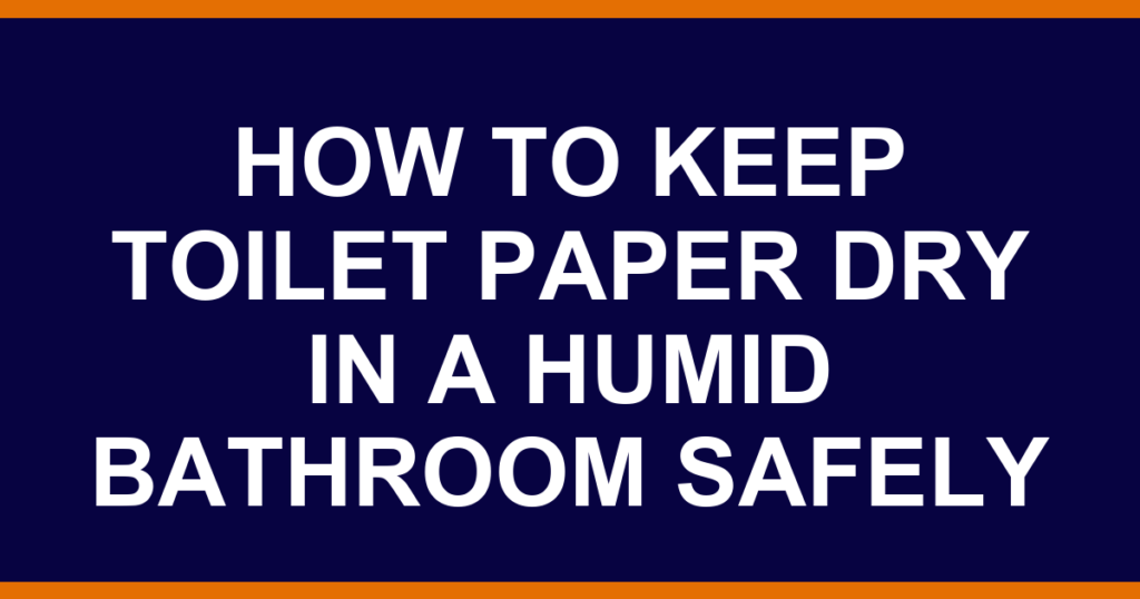 how to keep toilet paper dry in a humid bathroom safely