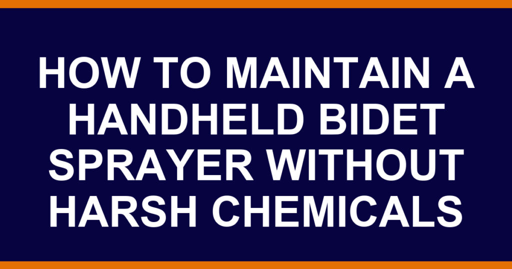 how to maintain a handheld bidet sprayer without harsh chemicals