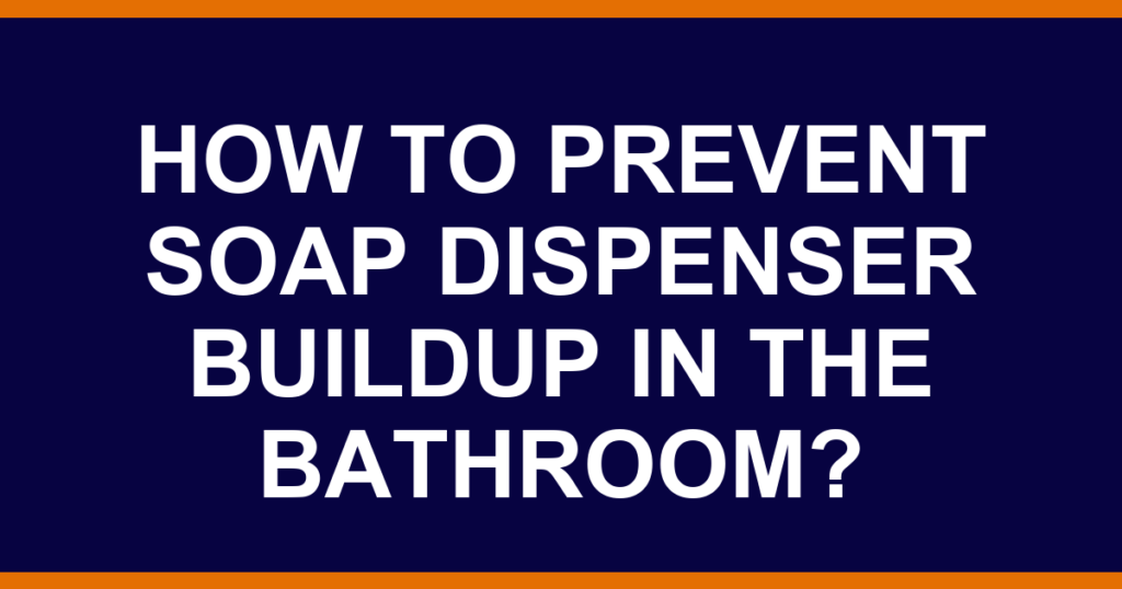 How to prevent soap dispenser buildup in the bathroom?