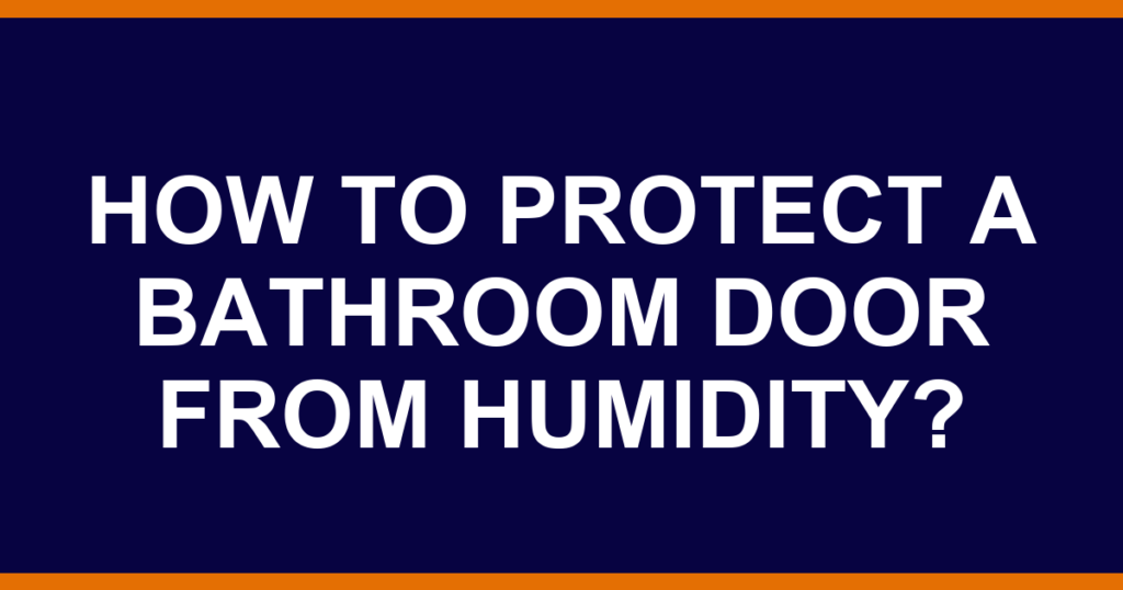 How to protect a bathroom door from humidity?
