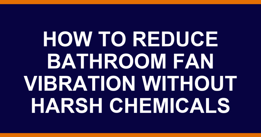 how to reduce bathroom fan vibration without harsh chemicals