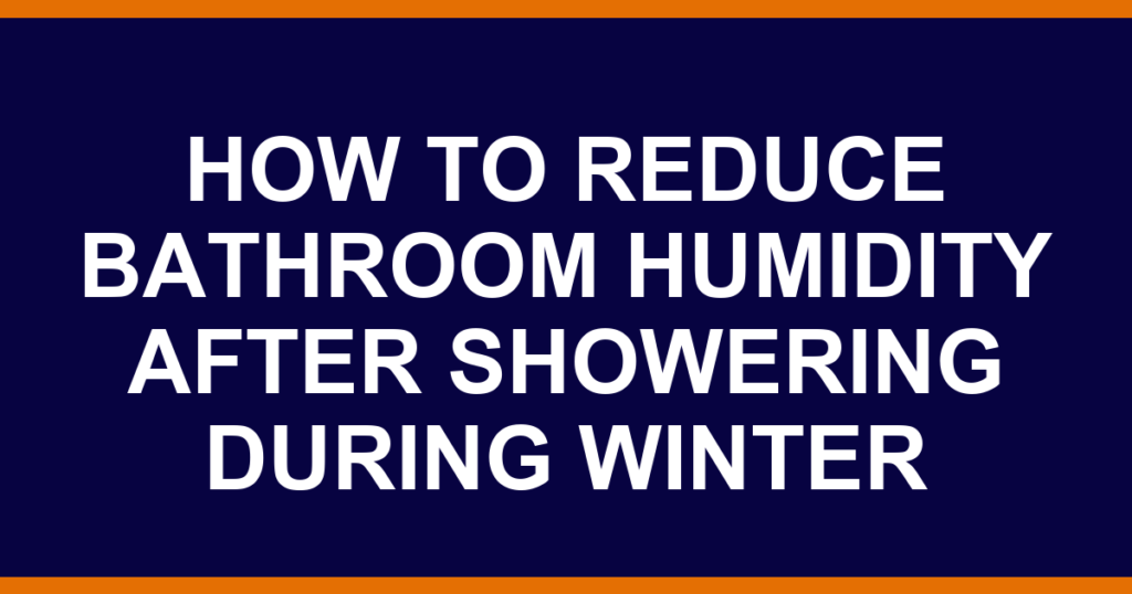 how to reduce bathroom humidity after showering during winter