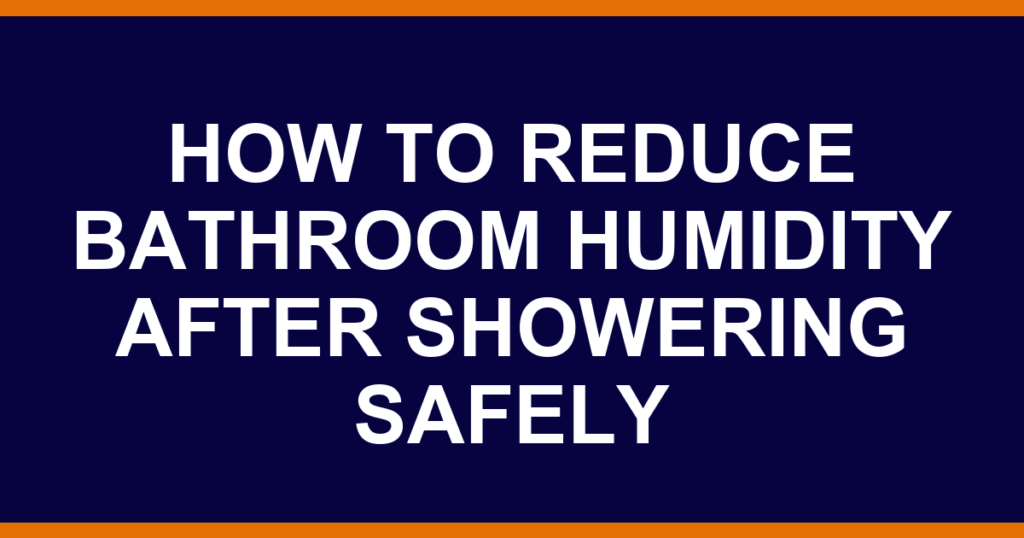 how to reduce bathroom humidity after showering safely