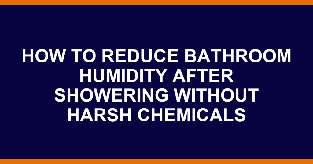 how to reduce bathroom humidity after showering without harsh chemicals
