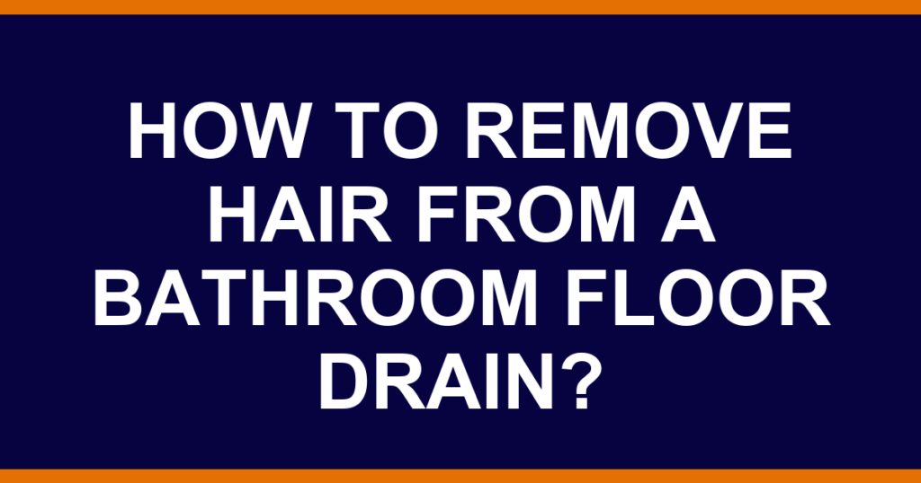 How to remove hair from a bathroom floor drain?
