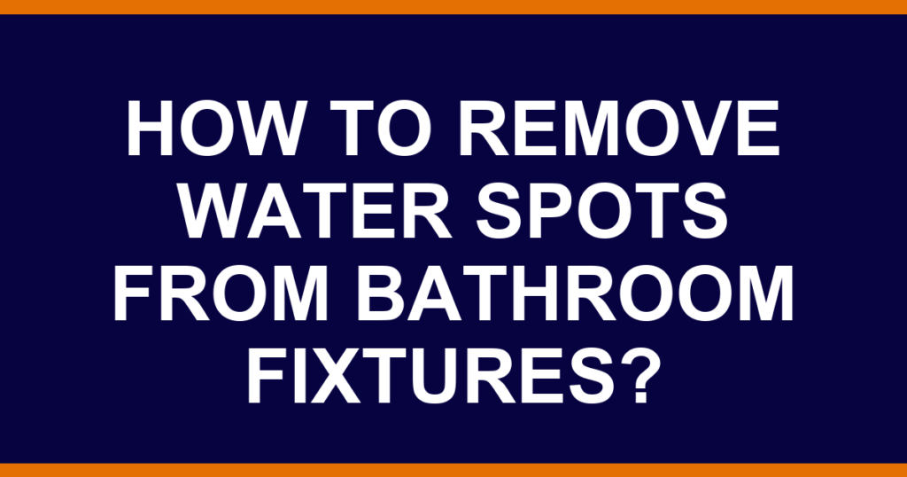 How to remove water spots from bathroom fixtures?