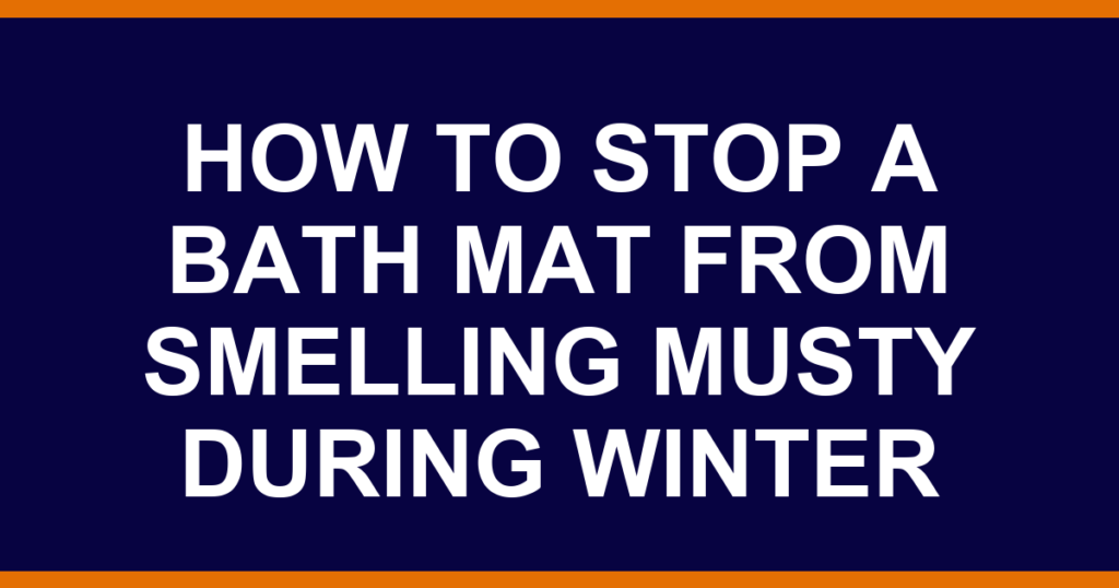 how to stop a bath mat from smelling musty during winter