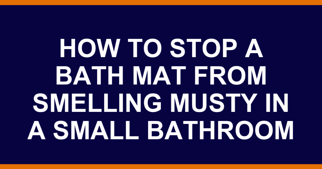 how to stop a bath mat from smelling musty in a small bathroom