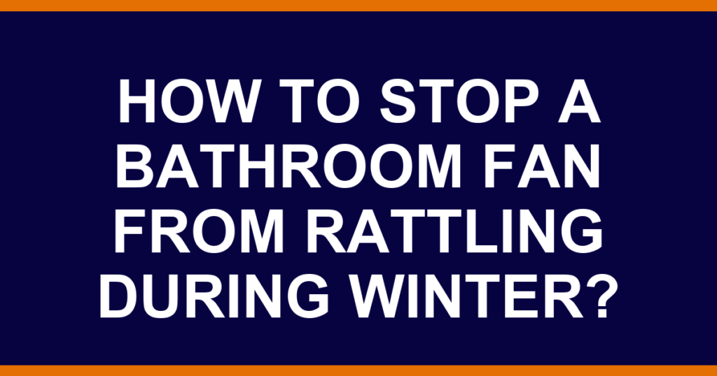 How to stop a bathroom fan from rattling during winter?