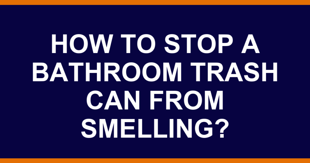 How to stop a bathroom trash can from smelling?