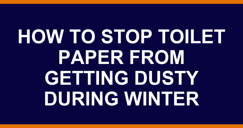 how to stop toilet paper from getting dusty during winter