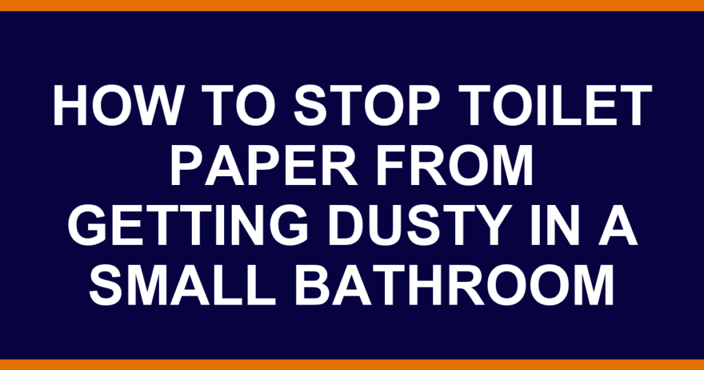 how to stop toilet paper from getting dusty in a small bathroom