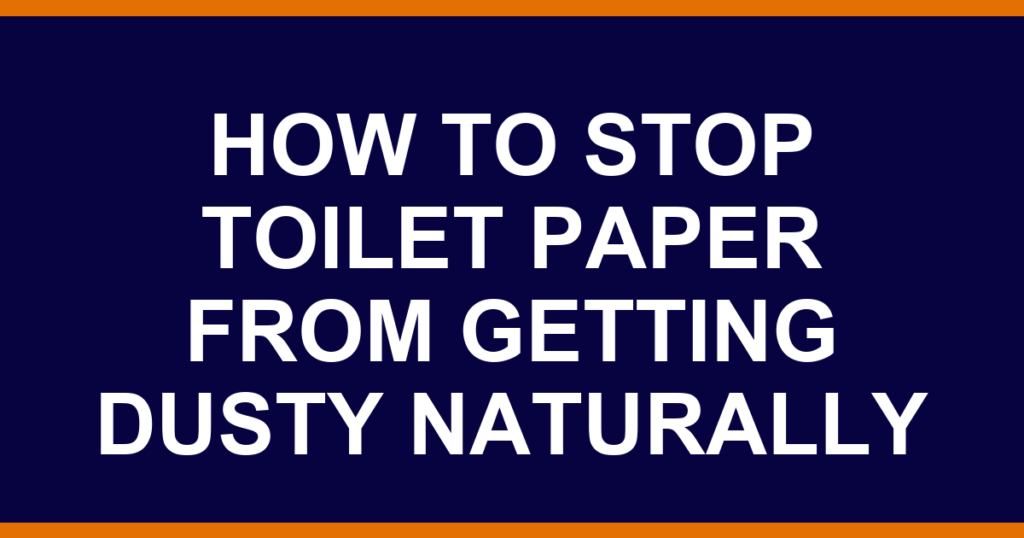 how to stop toilet paper from getting dusty naturally
