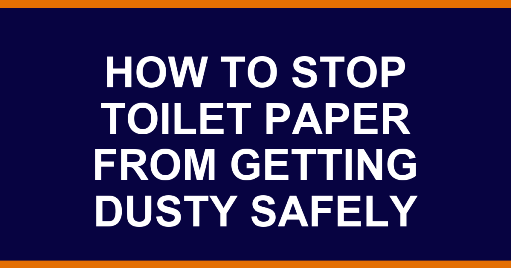 how to stop toilet paper from getting dusty safely