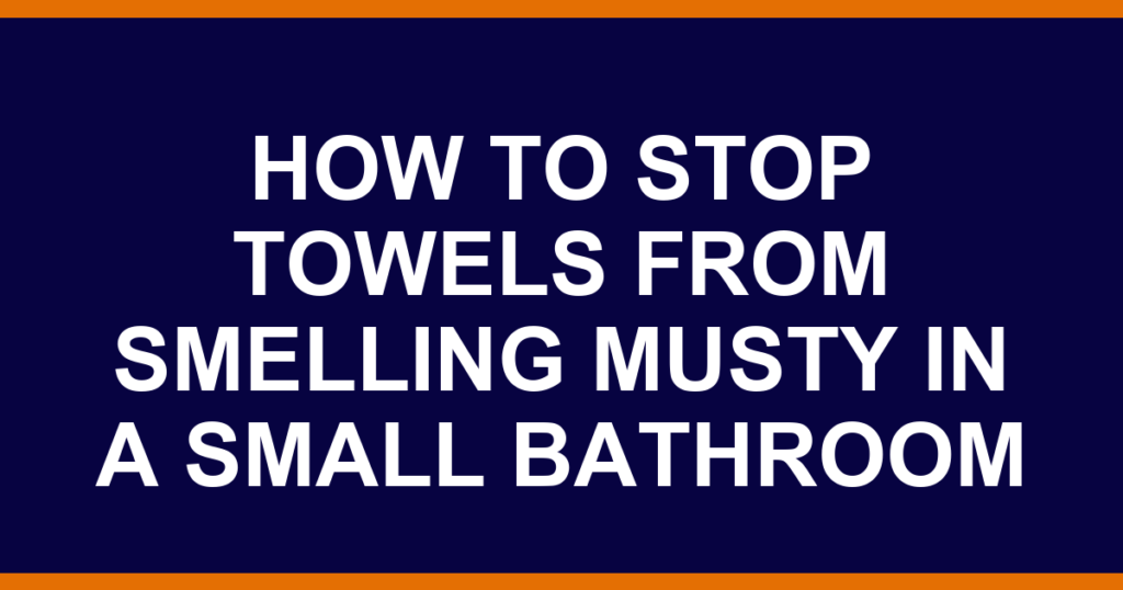 how to stop towels from smelling musty in a small bathroom