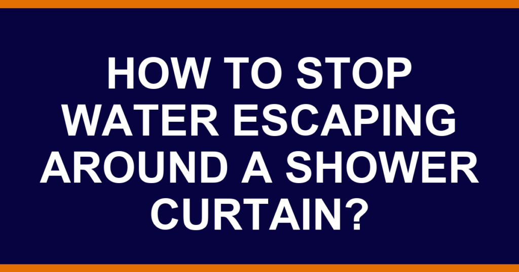 How to stop water escaping around a shower curtain?