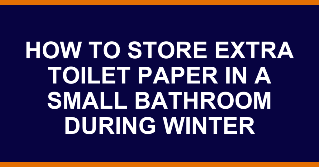 how to store extra toilet paper in a small bathroom during winter