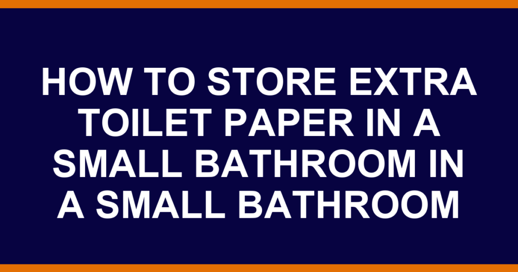 how to store extra toilet paper in a small bathroom in a small bathroom