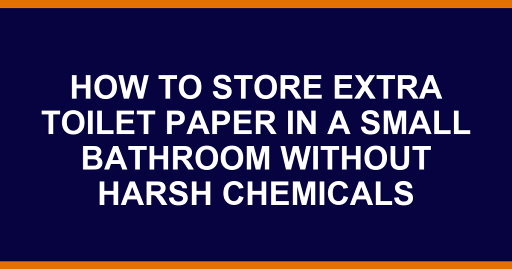 how to store extra toilet paper in a small bathroom without harsh chemicals