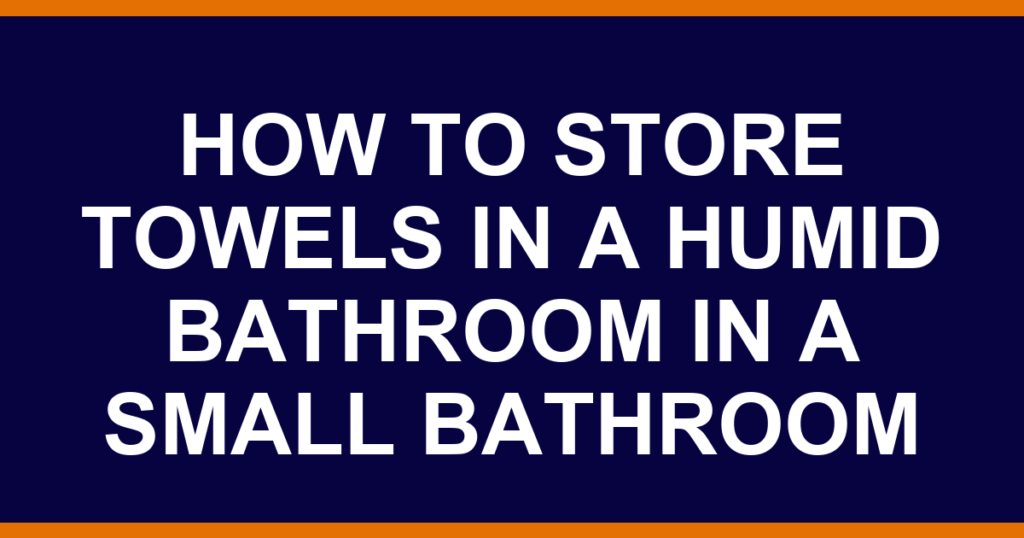 how to store towels in a humid bathroom in a small bathroom