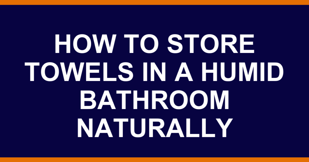 how to store towels in a humid bathroom naturally