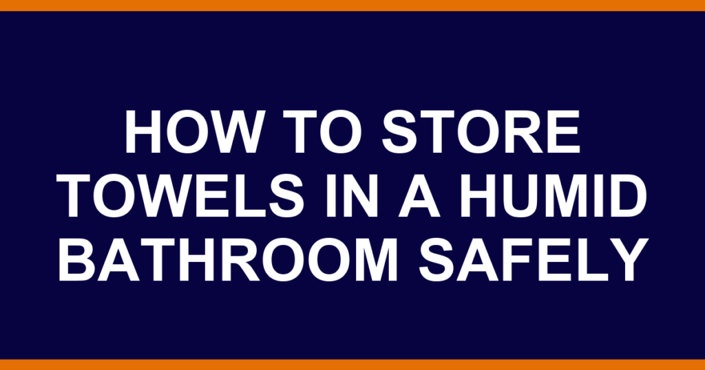 how to store towels in a humid bathroom safely