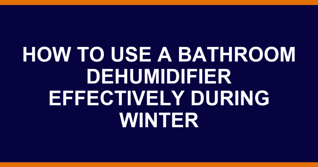 how to use a bathroom dehumidifier effectively during winter