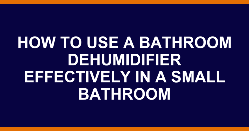 how to use a bathroom dehumidifier effectively in a small bathroom