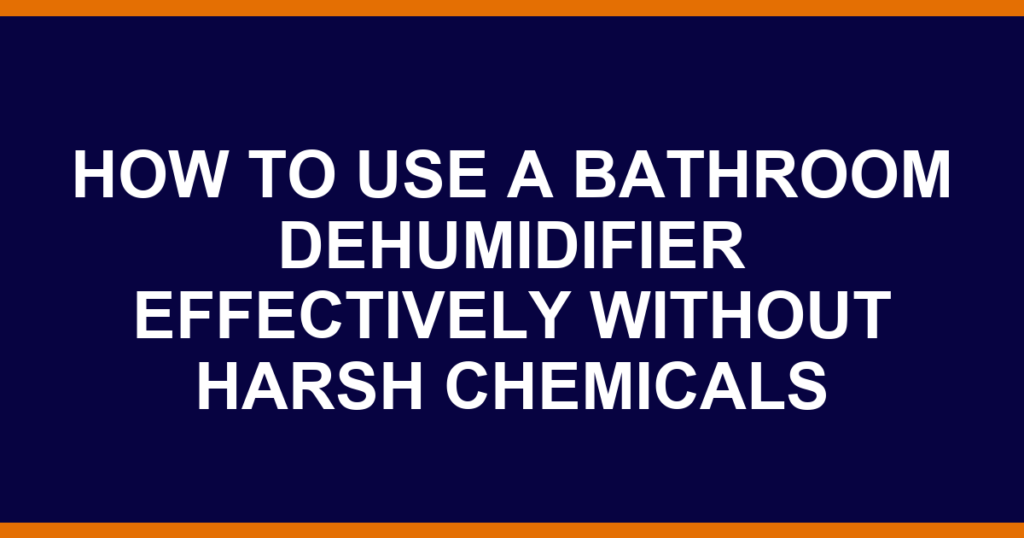 how to use a bathroom dehumidifier effectively without harsh chemicals