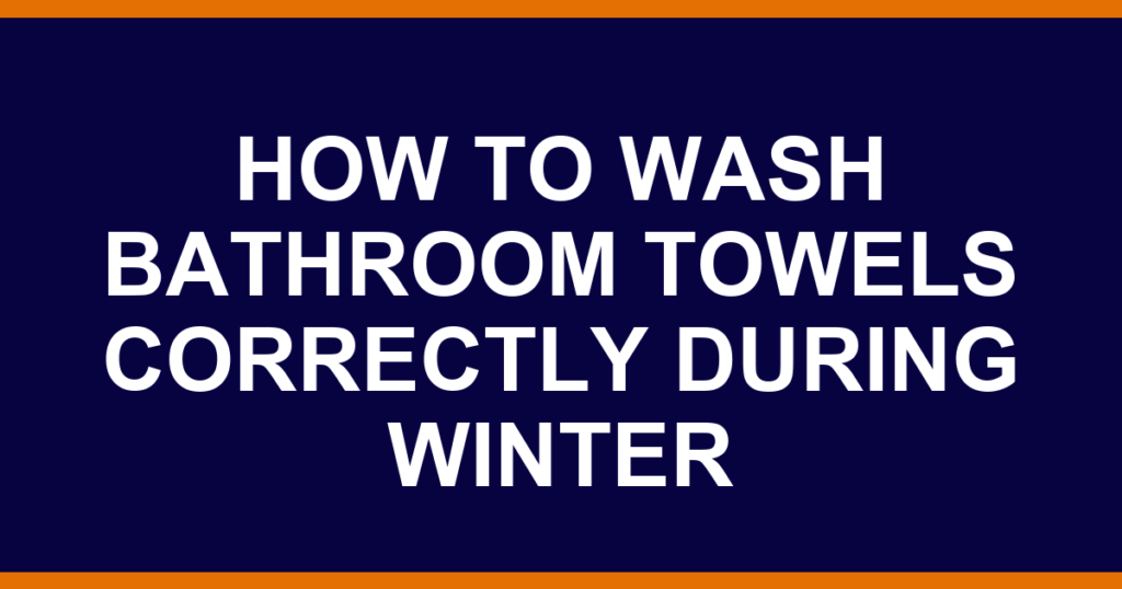 how to wash bathroom towels correctly during winter