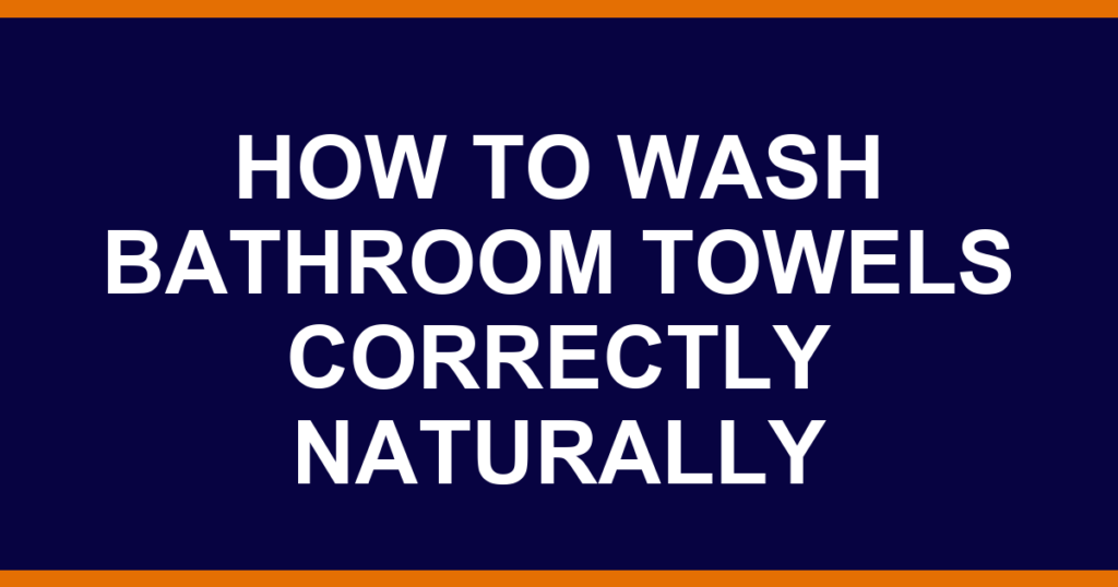 how to wash bathroom towels correctly naturally