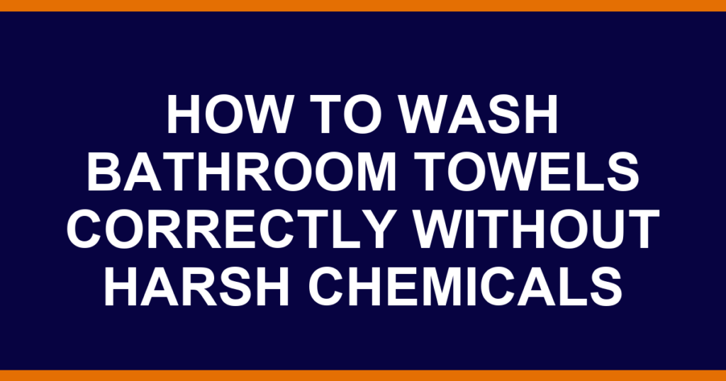 how to wash bathroom towels correctly without harsh chemicals