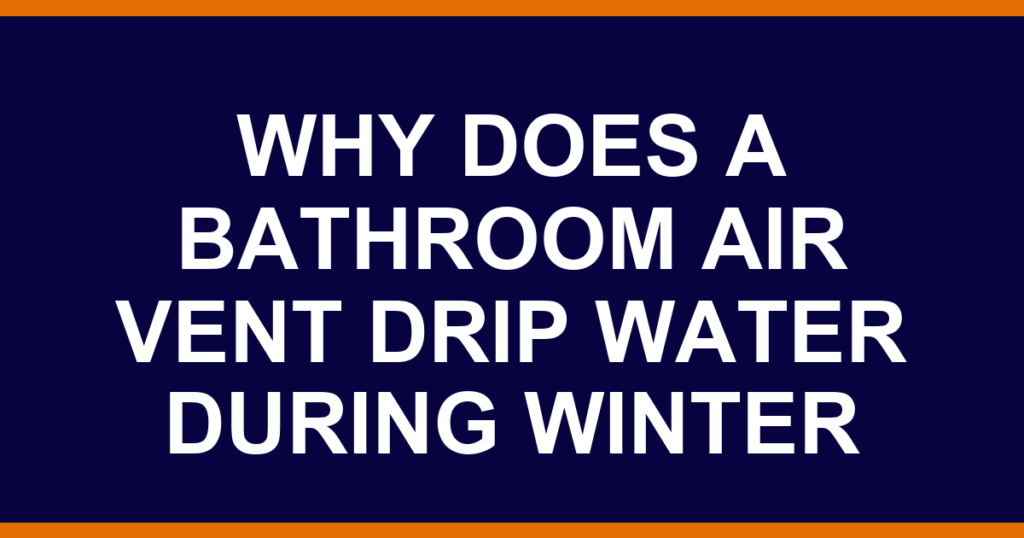 why does a bathroom air vent drip water during winter