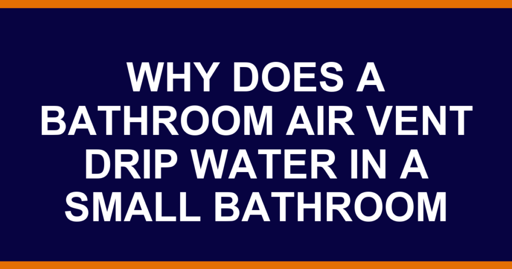 why does a bathroom air vent drip water in a small bathroom