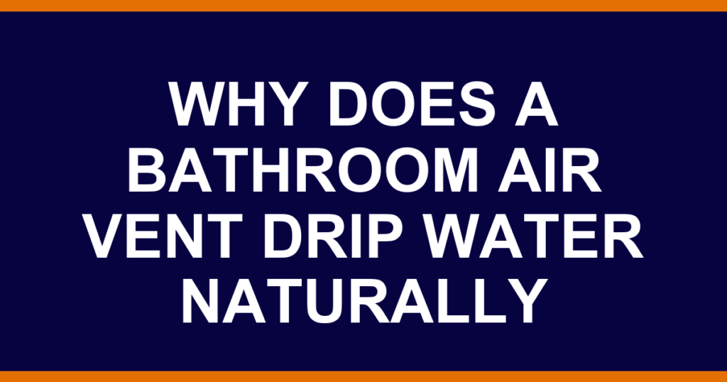 why does a bathroom air vent drip water naturally