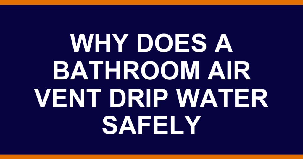 why does a bathroom air vent drip water safely